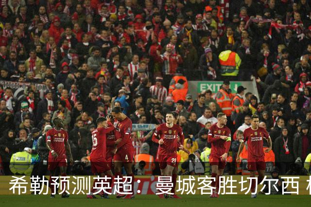 希勒预测英超：曼城客胜切尔西 枪手红军热刺皆胜