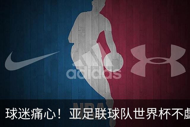 球迷痛心！亚足联球队世界杯不觑欧洲强敌 国足都赢不了泰国