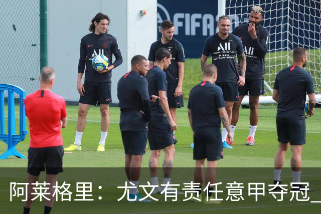 阿莱格里：尤文有责任意甲夺冠 还要争欧冠冠军